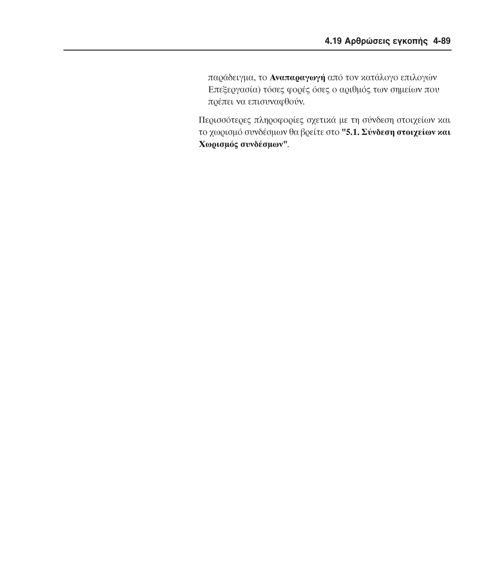 4.19 Αρθρώσεις εγκοπής 4-89

παράδειγµα, το Aναπαραγωγή από τον κατάλογο επιλογών
Eπεξεργασία) τόσες φορές όσες ο αριθµός των σηµείων που
πρέπει να επισυναφθούν.
Περισσότερες πληροφορίες σχετικά µε τη σύνδεση στοιχείων και
το χωρισµό συνδέσµων θα βρείτε στο "5.1. Σύνδεση στοιχείων και
Xωρισµός συνδέσµων".

 