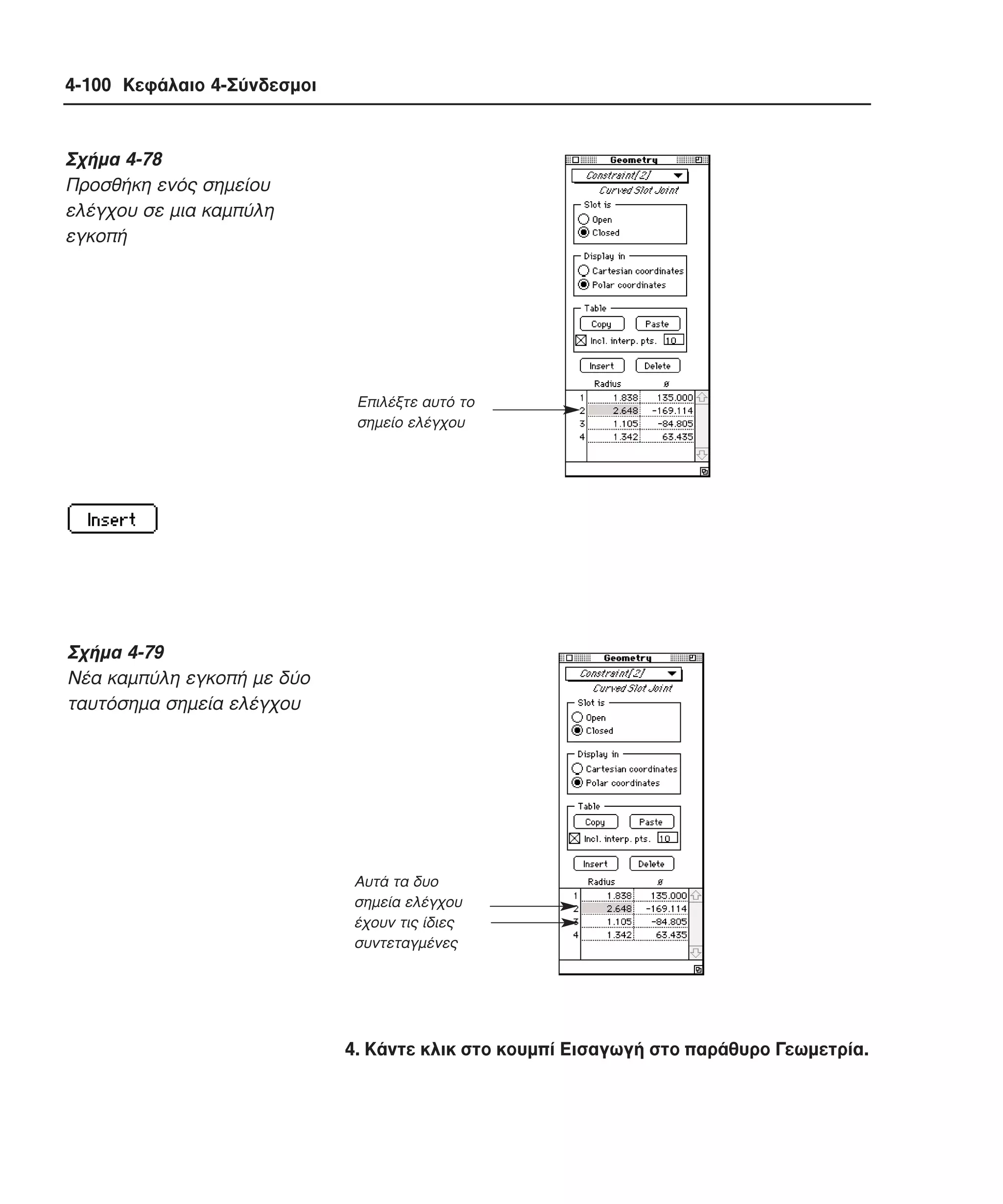 4-100 Κεφάλαιο 4-Σύνδεσµοι

Σχήµα 4-78
Προσθήκη ενός σηµείου
ελέγχου σε µια καµπύλη
εγκοπή

Επιλέξτε αυτό το
σηµείο ελέγχου

Σχήµα 4-79
Nέα καµπύλη εγκοπή µε δύο
ταυτόσηµα σηµεία ελέγχου

Αυτά τα δυο
σηµεία ελέγχου
έχουν τις ίδιες
συντεταγµένες

4. Kάντε κλικ στο κουµπί Eισαγωγή στο παράθυρο Γεωµετρία.

 