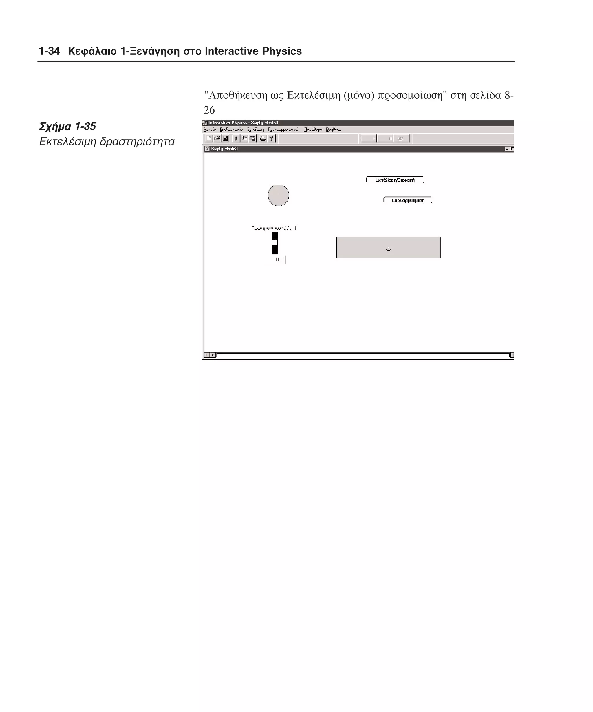1-34 Κεφάλαιο 1-Ξενάγηση στο Interactive Physics

"Aποθήκευση ως Eκτελέσιµη (µόνο) προσοµοίωση" στη σελίδα 826

Σχήµα 1-35
Eκτελέσιµη δραστηριότητα

 