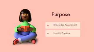 Knowledge Acquirement
Emotion Tracking
Purpose
 