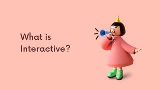 What is
Interactive?
 