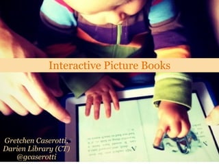 Interactive Picture Books




Gretchen Caserotti,
Darien Library (CT)
   @gcaserotti
 