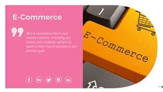 7
Your e-commerce site is your
money machine. Providing our
clients with multiple options to
excel in their line of business is our
primary goal.
E-Commerce
 