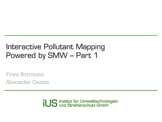 Interactive PollutantMappingPoweredbySMW –Part 1 
Franz Borrmann 
Alexander Gesinn  