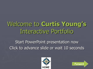 Welcome to  Curtis Young’s Interactive Portfolio Start PowerPoint presentation now Click to advance slide or wait 10 seconds Forward 