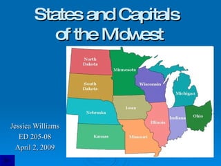 States and Capitals  of the Midwest Jessica Williams ED 205-08 April 2, 2009 