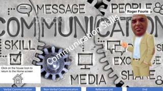 Verbal Communication Non-Verbal Communication Reference List End
Click on the house Icon to
return to the Home screen
Roger Fourie
 