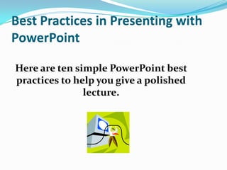 Best Practices in Presenting with
PowerPoint

Here are ten simple PowerPoint best
practices to help you give a polished
               lecture.
 