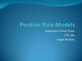 Interactive Power Point
               CFS 380
          Angie Swihart
 