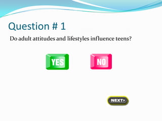 Question # 1
Do adult attitudes and lifestyles influence teens?
 