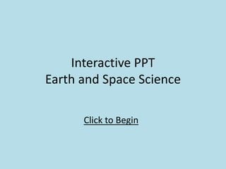 Interactive PPT
Earth and Space Science
Click to Begin
 