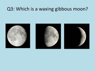 Q3: Which is a waxing gibbous moon?
 