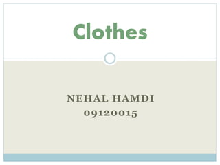 Clothes
NEHAL HAMDI
09120015

 