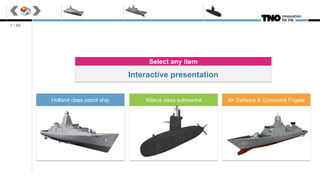 1 / 60
Air Defence & Command FrigateWalrus class submarineHolland class patrol ship
Interactive presentation
Select any item
 