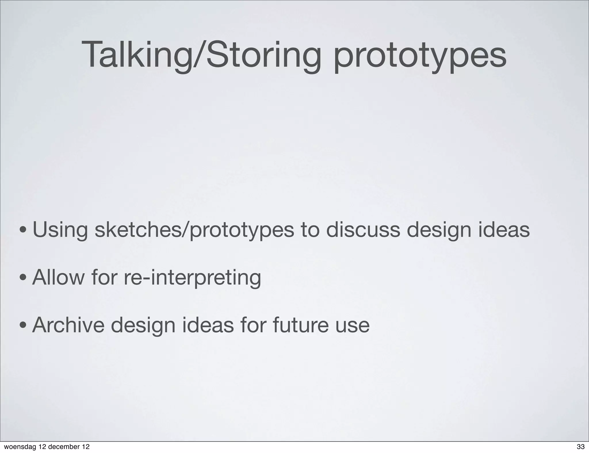 Talking/Storing prototypes



   • Using                sketches/prototypes to discuss design ideas

   • Allow                for re-interpreting

   • Archive                design ideas for future use




woensdag 12 december 12                                                 33
 