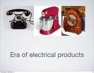 Era of electrical products

woensdag 12 december 12                     15
 