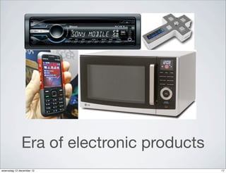 Era of electronic products
woensdag 12 december 12                   17
 