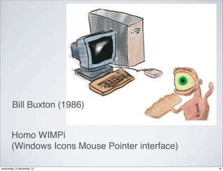 Bill Buxton (1986)


       Homo WIMPi
       (Windows Icons Mouse Pointer interface)

woensdag 12 december 12                          19
 