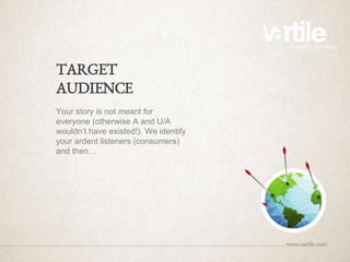 TARGET
AUDIENCE
Your story is not meant for
everyone (otherwise A and U/A
wouldn’t have existed!). We identify
your ardent listeners (consumers)
and then…
 