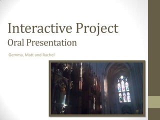 Interactive Project
Oral Presentation
Gemma, Matt and Rachel
 