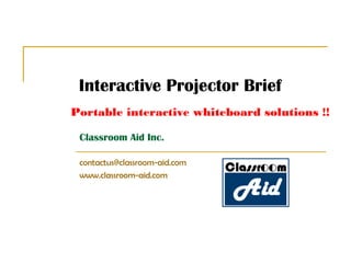 Classroom Aid Inc.
contactus@classroom-aid.com
www.classroom-aid.com
Portable interactive whiteboard solutions !!
Interactive Projector Brief
 