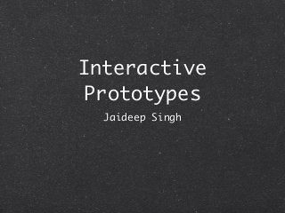 Interactive
Prototypes
Jaideep Singh
 