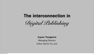 The interconnection in
                              Digital Publishing

                                    Supree Thongpetch
                                    Managing Director
                                   Colour Doctor Co.,Ltd.


Wednesday, February 20, 13                                  1
 
