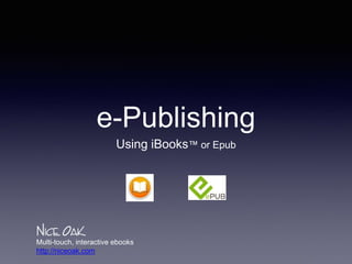 e-Publishing
Using iBooks™ or Epub
Multi-touch, interactive ebooks
http://niceoak.com
 