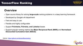 TensorFlow Ranking
Overview
‣ Open source library for solving large-scale ranking problems in a deep learning framework
‣ ...