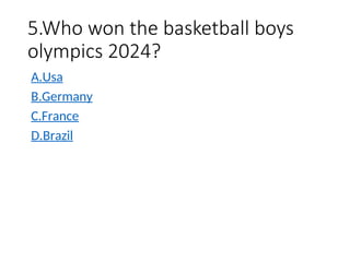 5.Who won the basketball boys
olympics 2024?
A.Usa
B.Germany
C.France
D.Brazil
 