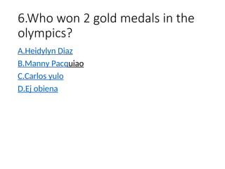 6.Who won 2 gold medals in the
olympics?
A.Heidylyn Diaz
B.Manny Pacquiao
C.Carlos yulo
D.Ej obiena
 