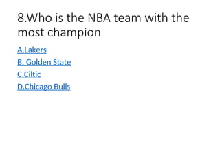 8.Who is the NBA team with the
most champion
A.Lakers
B. Golden State
C.Ciltic
D.Chicago Bulls
 