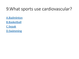9.What sports use cardiovascular?
A.Badminton
B.Basketball
C.Sepak
D.Swimming
 
