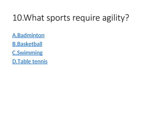 10.What sports require agility?
A.Badminton
B.Basketball
C.Swimming
D.Table tennis
 