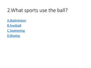 2.What sports use the ball?
A.Badminton
B.football
C.Swimming
D.Boxing
 