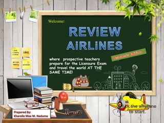 Welcome!
where prospective teachers
prepare for the Licensure Exam
and travel the world AT THE
SAME TIME!
Click the airplane
to start.
 