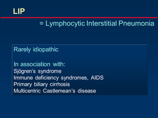 LIP
= Lymphocytic Interstitial Pneumonia
Rarely idiopathic
In association with:
Sjögren‟s syndrome
Immune deficiency syndromes, AIDS
Primary biliary cirrhosis
Multicentric Castlemean‟s disease
 