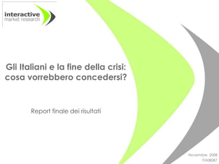 Gli Italiani e la fine della crisi:
cosa vorrebbero concedersi?


       Report finale dei risultati




                                      Novembre 2008
                                           ITA08087
 