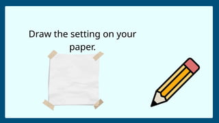 Draw the setting on your
paper.
 