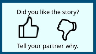 Did you like the story?
Tell your partner why.
 
