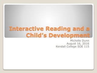 Interactive Reading and a
Child’s Development
Michelle Dunn
August 16, 2016
Kendall College SOE 115
 