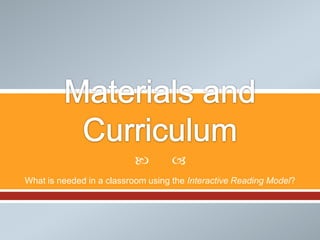         
What is needed in a classroom using the Interactive Reading Model?
 