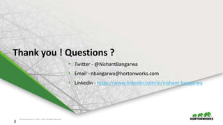 © Hortonworks Inc. 2011 – 2016. All Rights Reserved
3
Thank you ! Questions ?
• Twitter - @NishantBangarwa
• Email - nbangarwa@hortonworks.com
• Linkedin - https://www.linkedin.com/in/nishant-bangarwa
 