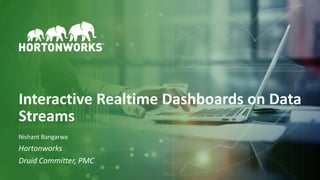 1 © Hortonworks Inc. 2011–2018. All rights reserved
Interactive Realtime Dashboards on Data
Streams
Nishant Bangarwa
Hortonworks
Druid Committer, PMC
 