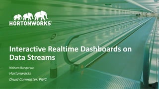 1 © Hortonworks Inc. 2011–2018. All rights reserved
Interactive Realtime Dashboards on
Data Streams
Nishant Bangarwa
Hortonworks
Druid Committer, PMC
 