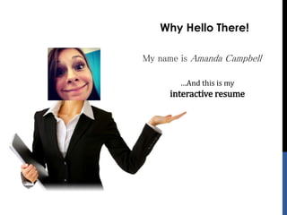 Why Hello There!
My name is Amanda Campbell
…And this is my
interactive resume
 
