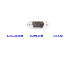 PARALLEL PORT SERIAL PORT USB PORT
 