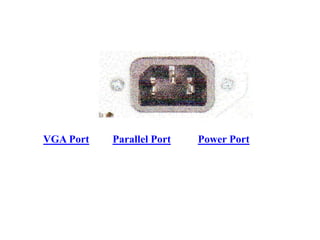 VGA Port Parallel Port Power Port
 