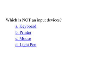 Which is NOT an input devices?
a. Keyboard
b. Printer
c. Mouse
d. Light Pen
 