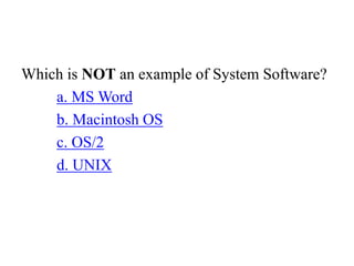 Which is NOT an example of System Software?
a. MS Word
b. Macintosh OS
c. OS/2
d. UNIX
 